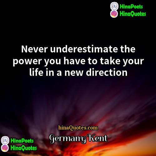 Germany Kent Quotes | Never underestimate the power you have to